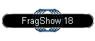 FragShow 18