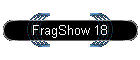 FragShow 18